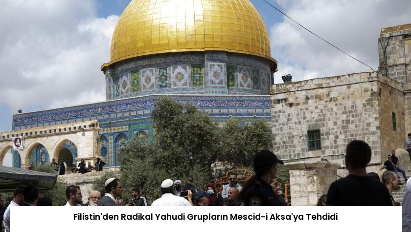 Filistin’den Radikal Yahudi Grupların Mescid-i Aksa’ya Tehdidi