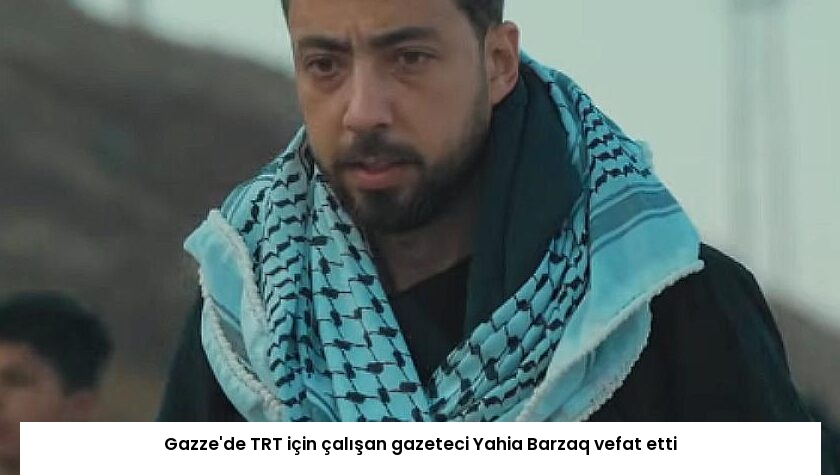 Gazze’de TRT için çalışan gazeteci Yahia Barzaq vefat etti