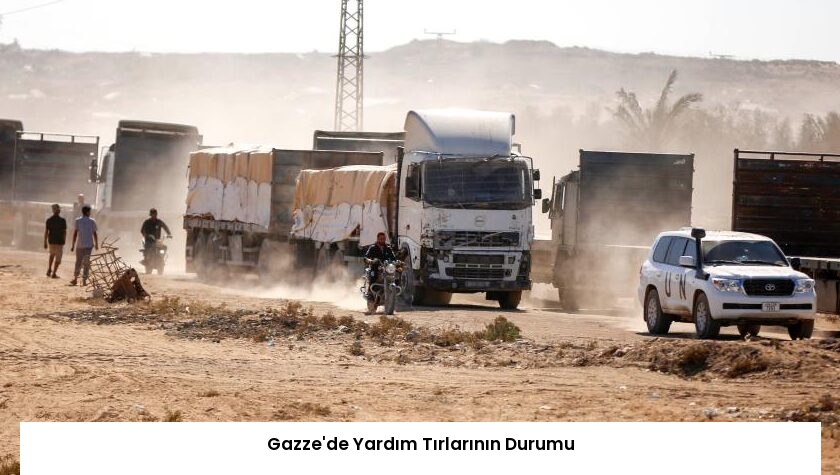 Gazze’de Yardım Tırlarının Durumu