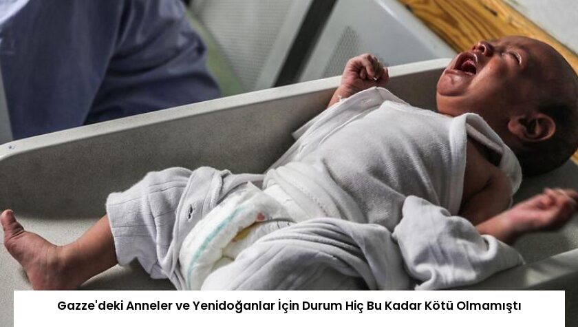 Gazze’deki Anneler ve Yenidoğanlar İçin Durum Hiç Bu Kadar Kötü Olmamıştı