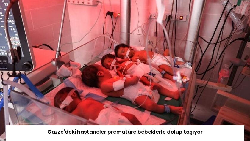 Gazze’deki hastaneler prematüre bebeklerle dolup taşıyor