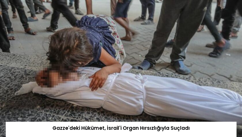 Gazze’deki Hükümet, İsrail’i Organ Hırsızlığıyla Suçladı