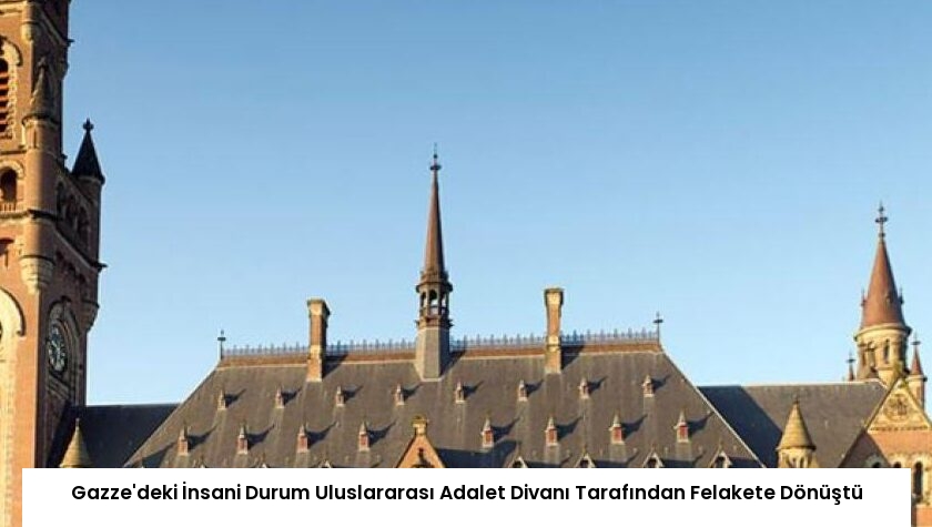 Gazze’deki İnsani Durum Uluslararası Adalet Divanı Tarafından Felakete Dönüştü