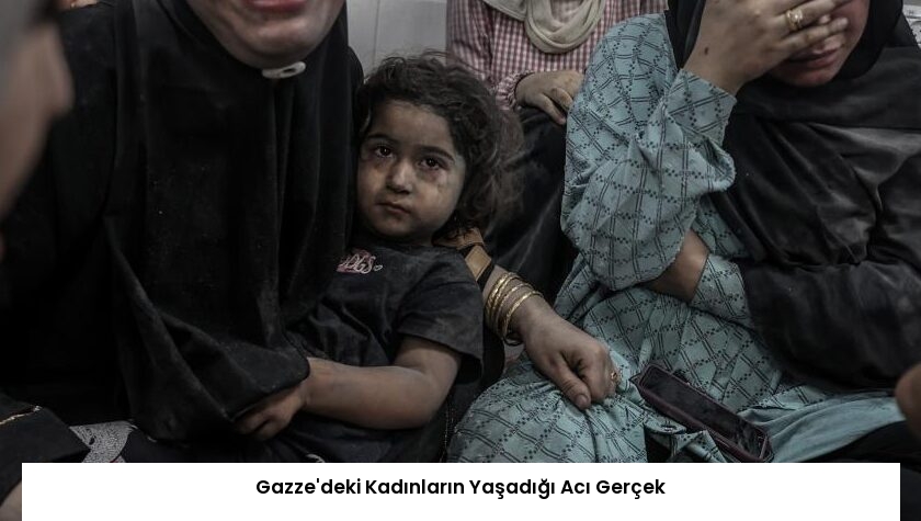 Gazze’deki Kadınların Yaşadığı Acı Gerçek