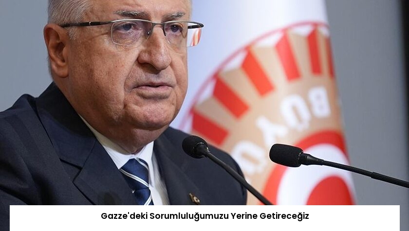 Gazze’deki Sorumluluğumuzu Yerine Getireceğiz