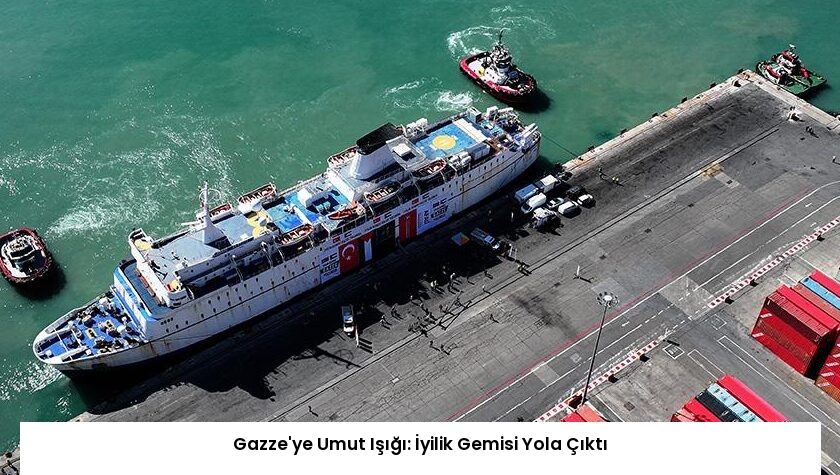 Gazze’ye Umut Işığı: İyilik Gemisi Yola Çıktı