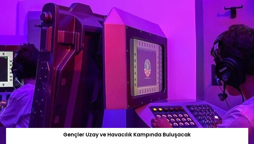 Gençler Uzay ve Havacılık Kampında Buluşacak
