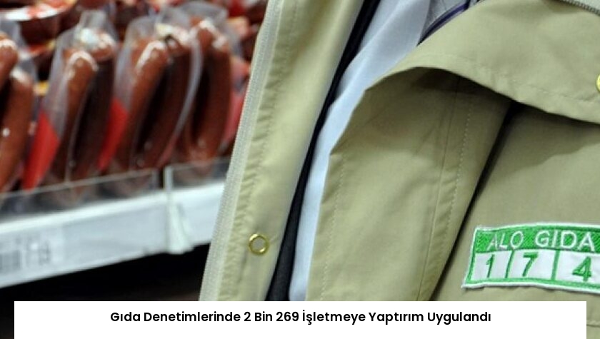 Gıda Denetimlerinde 2 Bin 269 İşletmeye Yaptırım Uygulandı