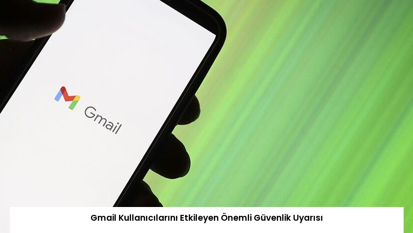 Gmail Kullanıcılarını Etkileyen Önemli Güvenlik Uyarısı