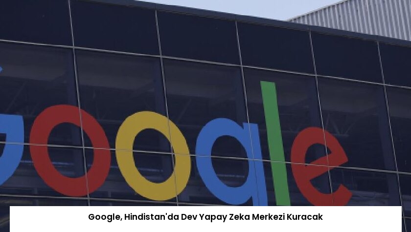 Google, Hindistan’da Dev Yapay Zeka Merkezi Kuracak