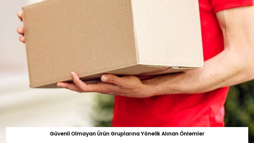 Güvenli Olmayan Ürün Gruplarına Yönelik Alınan Önlemler