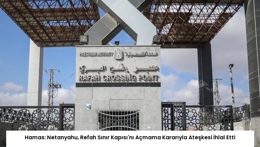 Hamas: Netanyahu, Refah Sınır Kapısı’nı Açmama Kararıyla Ateşkesi İhlal Etti
