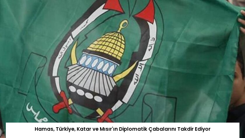 Hamas, Türkiye, Katar ve Mısır’ın Diplomatik Çabalarını Takdir Ediyor