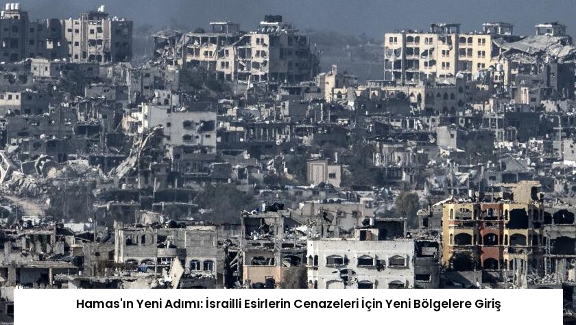 Hamas’ın Yeni Adımı: İsrailli Esirlerin Cenazeleri İçin Yeni Bölgelere Giriş