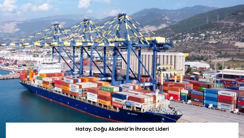 Hatay, Doğu Akdeniz’in İhracat Lideri