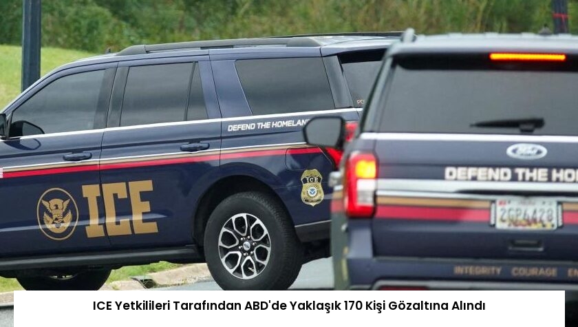 ICE Yetkilileri Tarafından ABD’de Yaklaşık 170 Kişi Gözaltına Alındı