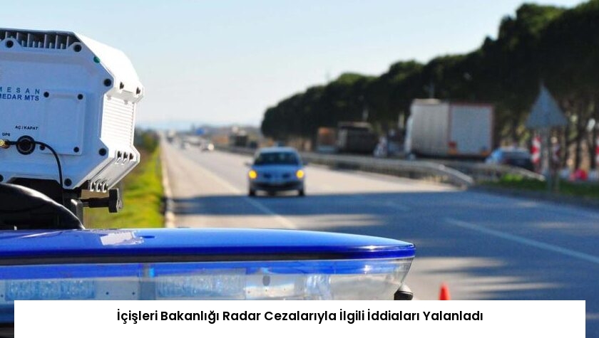 İçişleri Bakanlığı Radar Cezalarıyla İlgili İddiaları Yalanladı