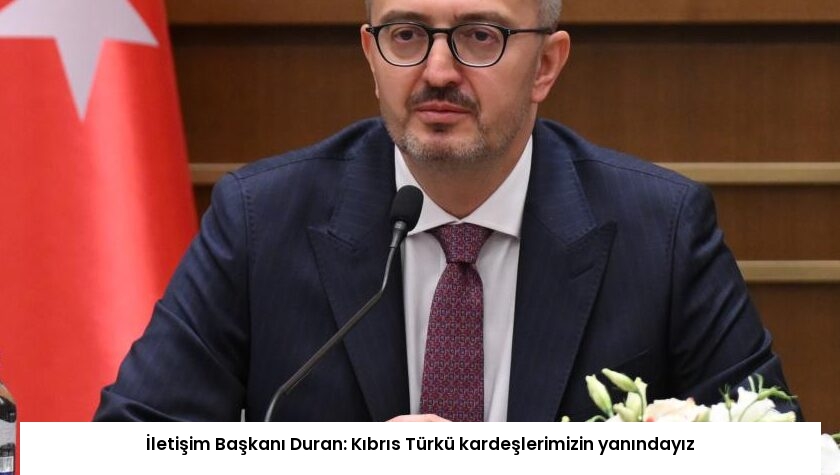 İletişim Başkanı Duran: Kıbrıs Türkü kardeşlerimizin yanındayız