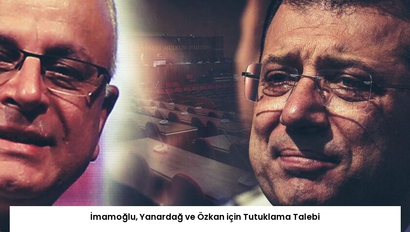 İmamoğlu, Yanardağ ve Özkan için Tutuklama Talebi