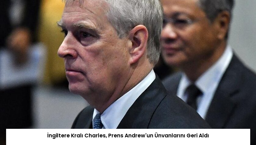 İngiltere Kralı Charles, Prens Andrew’un Ünvanlarını Geri Aldı