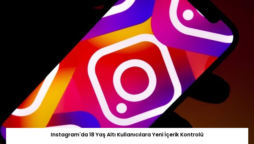 Instagram’da 18 Yaş Altı Kullanıcılara Yeni İçerik Kontrolü