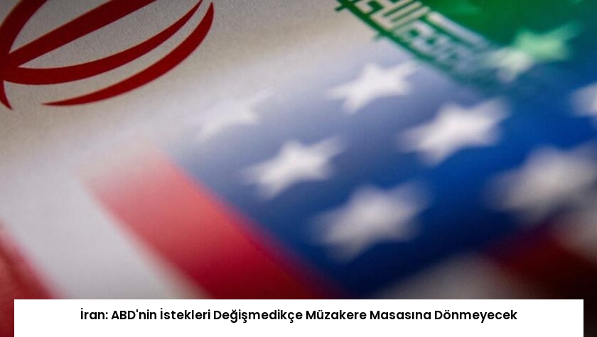 İran: ABD’nin İstekleri Değişmedikçe Müzakere Masasına Dönmeyecek