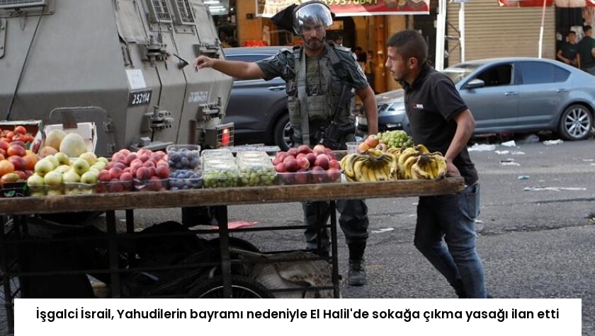 İşgalci İsrail, Yahudilerin bayramı nedeniyle El Halil’de sokağa çıkma yasağı ilan etti