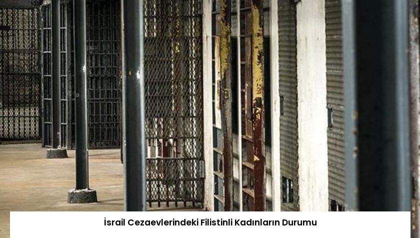 İsrail Cezaevlerindeki Filistinli Kadınların Durumu