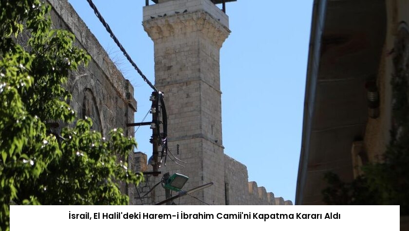 İsrail, El Halil’deki Harem-i İbrahim Camii’ni Kapatma Kararı Aldı