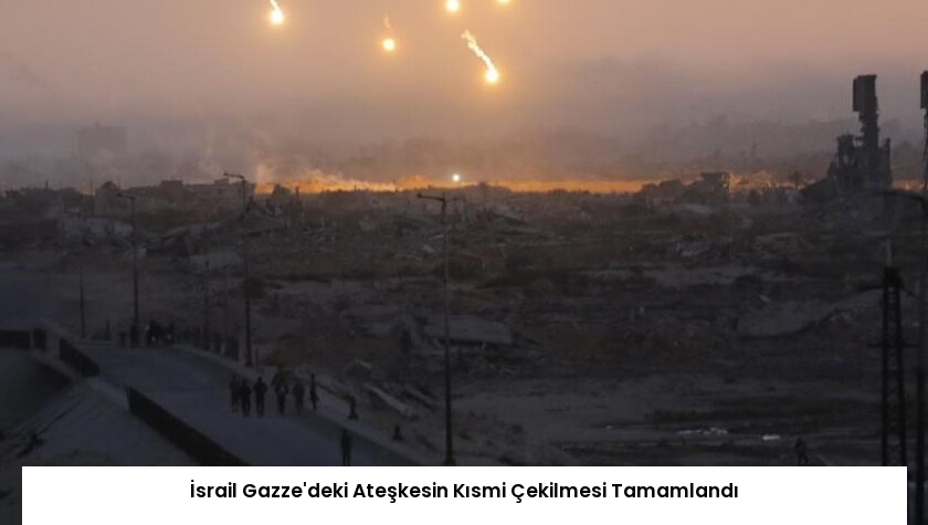 İsrail Gazze’deki Ateşkesin Kısmi Çekilmesi Tamamlandı