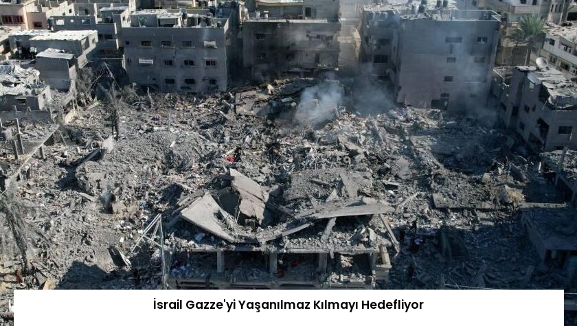 İsrail Gazze’yi Yaşanılmaz Kılmayı Hedefliyor