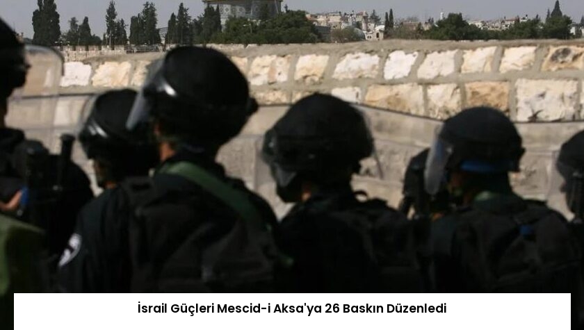 İsrail Güçleri Mescid-i Aksa’ya 26 Baskın Düzenledi