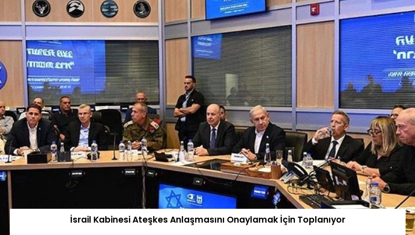 İsrail Kabinesi Ateşkes Anlaşmasını Onaylamak İçin Toplanıyor