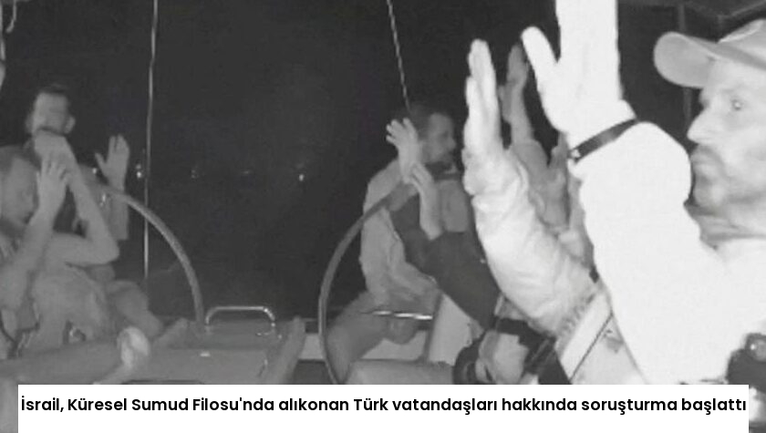 İsrail, Küresel Sumud Filosu’nda alıkonan Türk vatandaşları hakkında soruşturma başlattı