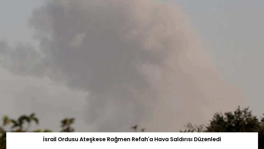 İsrail Ordusu Ateşkese Rağmen Refah’a Hava Saldırısı Düzenledi