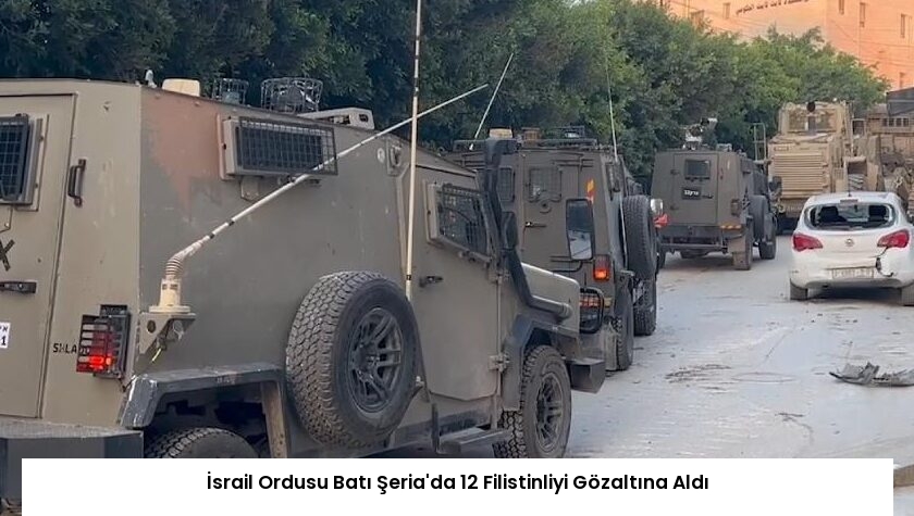 İsrail Ordusu Batı Şeria’da 12 Filistinliyi Gözaltına Aldı