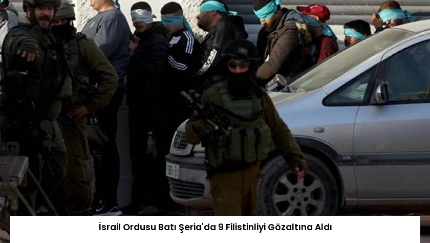 İsrail Ordusu Batı Şeria’da 9 Filistinliyi Gözaltına Aldı