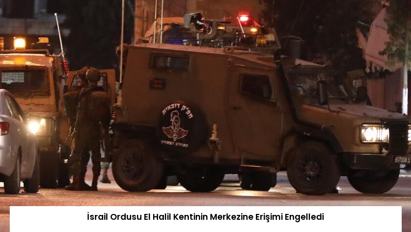 İsrail Ordusu El Halil Kentinin Merkezine Erişimi Engelledi