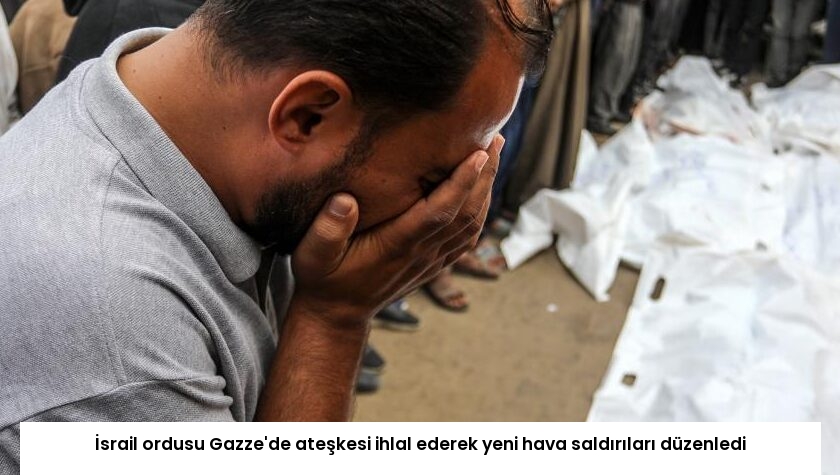 İsrail ordusu Gazze’de ateşkesi ihlal ederek yeni hava saldırıları düzenledi