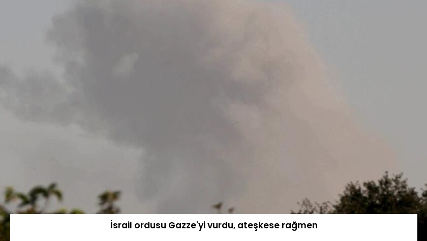 İsrail ordusu Gazze’yi vurdu, ateşkese rağmen