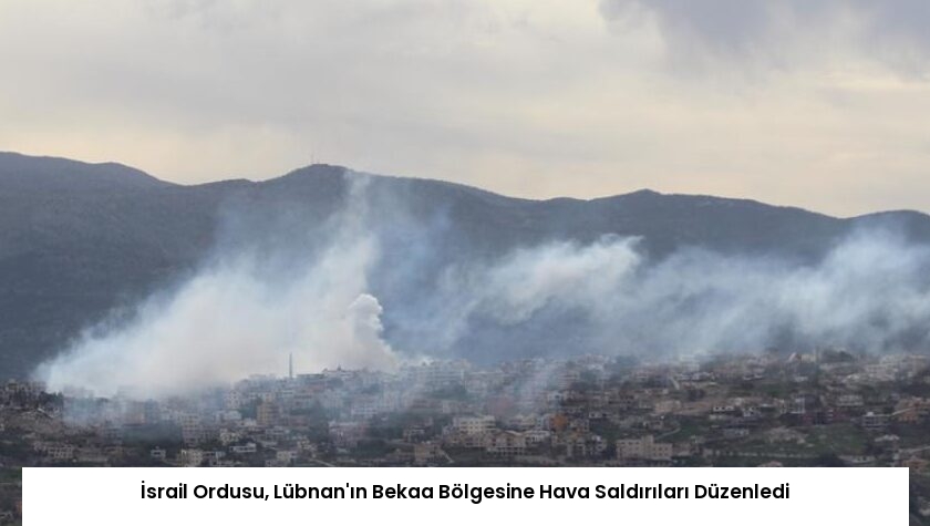İsrail Ordusu, Lübnan’ın Bekaa Bölgesine Hava Saldırıları Düzenledi