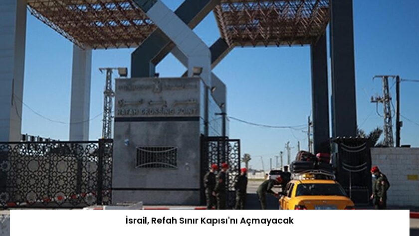 İsrail, Refah Sınır Kapısı’nı Açmayacak