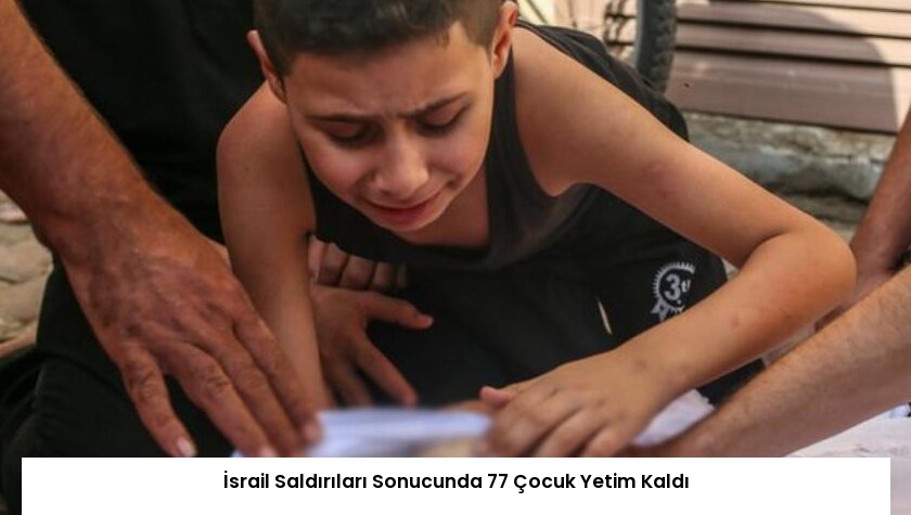 İsrail Saldırıları Sonucunda 77 Çocuk Yetim Kaldı