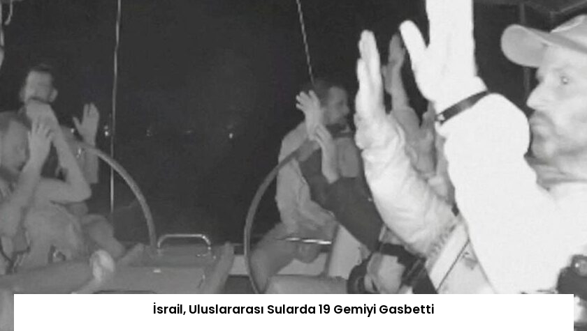 İsrail, Uluslararası Sularda 19 Gemiyi Gasbetti
