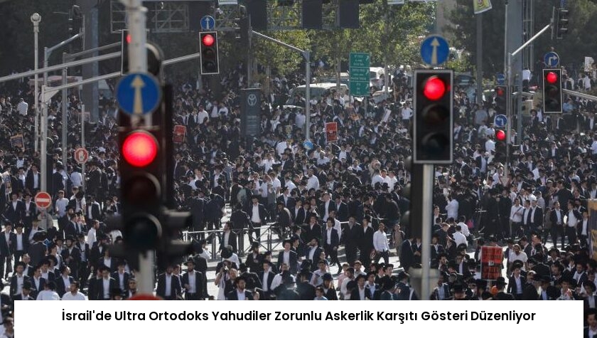 İsrail’de Ultra Ortodoks Yahudiler Zorunlu Askerlik Karşıtı Gösteri Düzenliyor