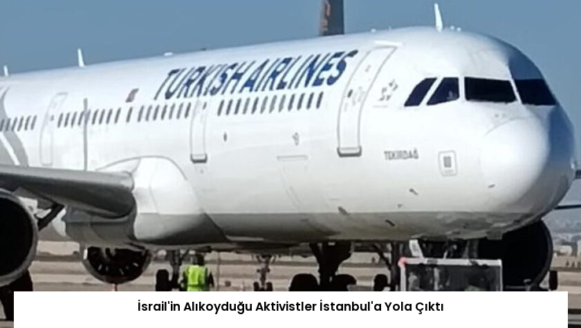İsrail’in Alıkoyduğu Aktivistler İstanbul’a Yola Çıktı