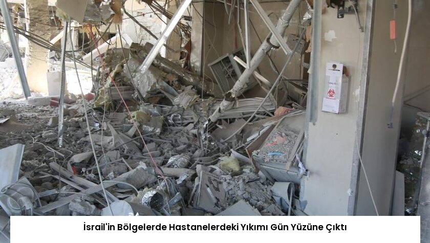 İsrail’in Bölgelerde Hastanelerdeki Yıkımı Gün Yüzüne Çıktı