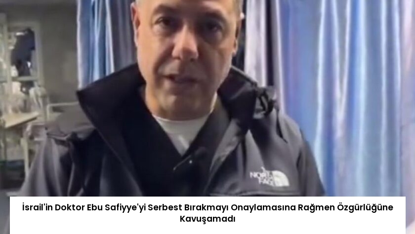 İsrail’in Doktor Ebu Safiyye’yi Serbest Bırakmayı Onaylamasına Rağmen Özgürlüğüne Kavuşamadı
