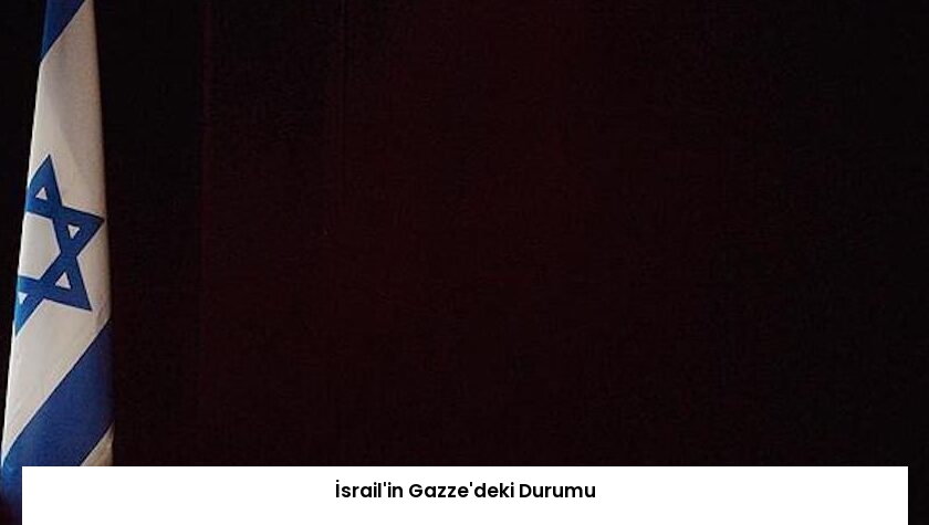 İsrail’in Gazze’deki Durumu