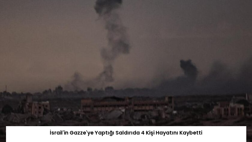 İsrail’in Gazze’ye Yaptığı Saldırıda 4 Kişi Hayatını Kaybetti